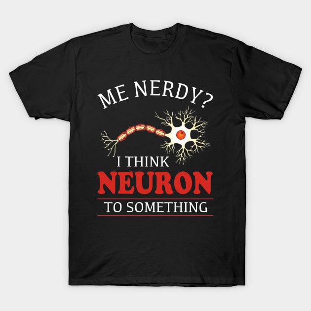 I Think Neuron To Something Nerve T-Shirt by Dunnhlpp